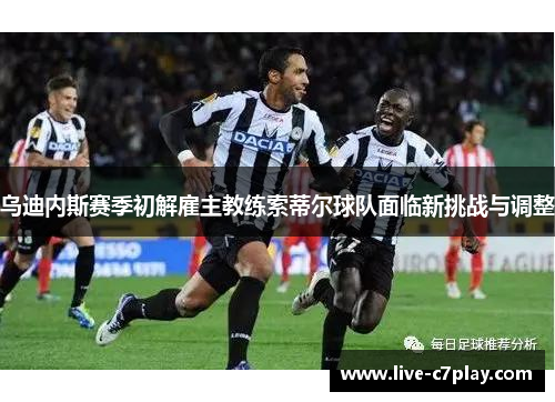 乌迪内斯赛季初解雇主教练索蒂尔球队面临新挑战与调整