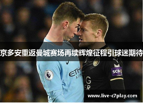 京多安重返曼城赛场再续辉煌征程引球迷期待