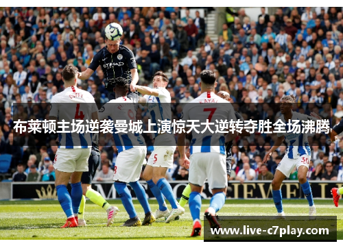 布莱顿主场逆袭曼城上演惊天大逆转夺胜全场沸腾