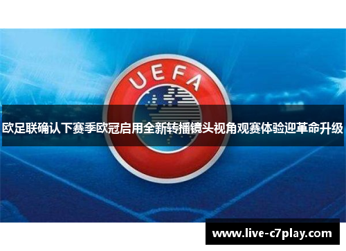 欧足联确认下赛季欧冠启用全新转播镜头视角观赛体验迎革命升级