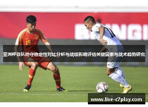 亚洲杯各队防守稳定性对比分析与战绩影响评估关键因素与战术趋势研究