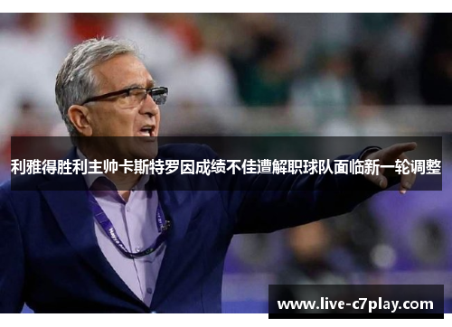利雅得胜利主帅卡斯特罗因成绩不佳遭解职球队面临新一轮调整