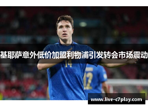 基耶萨意外低价加盟利物浦引发转会市场震动