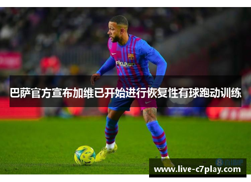 巴萨官方宣布加维已开始进行恢复性有球跑动训练