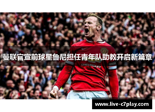 曼联官宣前球星鲁尼担任青年队助教开启新篇章