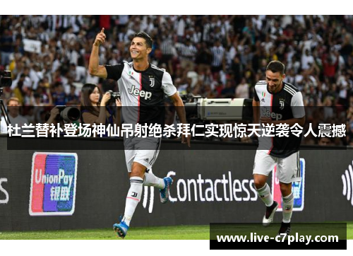 杜兰替补登场神仙吊射绝杀拜仁实现惊天逆袭令人震撼