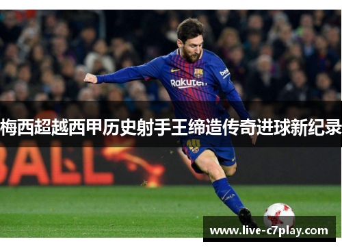 梅西超越西甲历史射手王缔造传奇进球新纪录