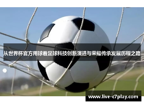 从世界杯官方用球看足球科技创新演进与荣耀传承发展历程之路
