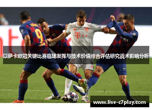 以萨卡欧冠关键比赛临场发挥与技术价值综合评估研究战术影响分析